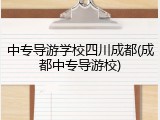 中专导游学校四川成都(成都中专导游校)