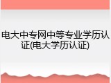 电大中专网中等专业学历认证(电大学历认证)