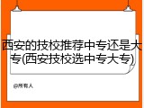 西安的技校推荐中专还是大专(西安技校选中专大专)