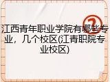 江西青年职业学院有哪些专业，几个校区(江青职院专业校区)