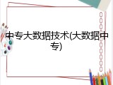 中专大数据技术(大数据中专)