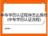 中专学历认证程序怎么操作(中专学历认证流程)