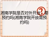 湘南学院是否对外开放，要预约吗(湘南学院开放需预约吗)