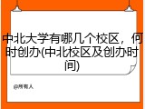 中北大学有哪几个校区，何时创办(中北校区及创办时间)