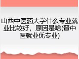 山西中医药大学什么专业就业比较好，原因是啥(晋中医就业优专业)