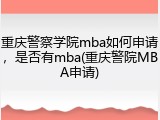 重庆警察学院mba如何申请，是否有mba(重庆警院MBA申请)
