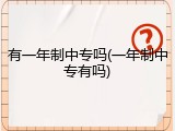 有一年制中专吗(一年制中专有吗)