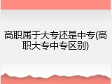 高职属于大专还是中专(高职大专中专区别)