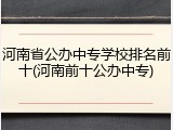 河南省公办中专学校排名前十(河南前十公办中专)