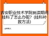 吉安职业技术学院就读期间挂科了怎么办呢？(挂科补救方法)