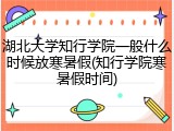 湖北大学知行学院一般什么时候放寒暑假(知行学院寒暑假时间)