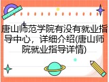 唐山师范学院有没有就业指导中心，详细介绍(唐山师院就业指导详情)