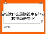 技校读什么最赚钱中专毕业(技校高薪专业)