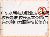 广东水利电力职业技术学院校长是谁,校长基本介绍(广东水利电力职院校长简介)