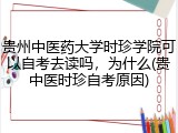 贵州中医药大学时珍学院可以自考去读吗，为什么(贵中医时珍自考原因)