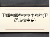 卫辉有哪些技校中专的(卫辉技校中专)