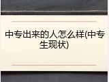 中专出来的人怎么样(中专生现状)
