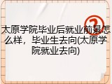 太原学院毕业后就业前景怎么样，毕业生去向(太原学院就业去向)