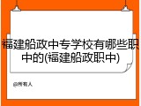 福建船政中专学校有哪些职中的(福建船政职中)