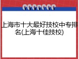 上海市十大最好技校中专排名(上海十佳技校)