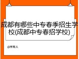 成都有哪些中专春季招生学校(成都中专春招学校)