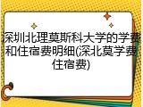 深圳北理莫斯科大学的学费和住宿费明细(深北莫学费住宿费)