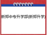 新郑中专升学部(新郑升学)