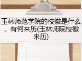 玉林师范学院的校徽是什么，有何来历(玉林师院校徽来历)