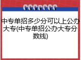 中专单招多少分可以上公办大专(中专单招公办大专分数线)