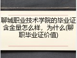 聊城职业技术学院的毕业证含金量怎么样，为什么(聊职毕业证价值)
