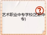 艺术职业中专学校(艺职中专)