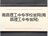 南昌理工中专学校官网(南昌理工中专官网)