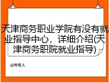 天津商务职业学院有没有就业指导中心，详细介绍(天津商务职院就业指导)