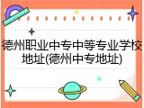 德州职业中专中等专业学校地址(德州中专地址)