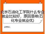 北京石油化工学院什么专业就业比较好，原因是啥(石化专业就业优)
