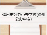 福州市公办中专学校(福州公办中专)