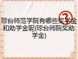 琼台师范学院有哪些奖学金和助学金呢(琼台师院奖助学金)
