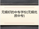 无锡好的中专学校(无锡优质中专)