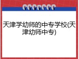 天津学幼师的中专学校(天津幼师中专)