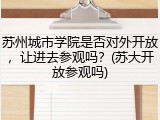 苏州城市学院是否对外开放，让进去参观吗？(苏大开放参观吗)