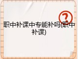 职中补课中专能补吗(职中补课)