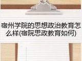 宿州学院的思想政治教育怎么样(宿院思政教育如何)