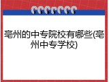 亳州的中专院校有哪些(亳州中专学校)