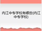 内江中专学校有哪些(内江中专学校)