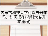 内蒙古科技大学可以专升本吗，如何操作(内科大专升本流程)