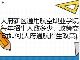 天府新区通用航空职业学院每年招生人数多少，政策变动如何(天府通航招生政策)