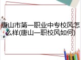 唐山市第一职业中专校风怎么样(唐山一职校风如何)