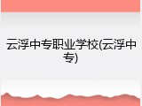 云浮中专职业学校(云浮中专)
