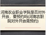 河南农业职业学院是否对外开放，要预约吗(河南农职院对外开放需预约)