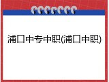 浦口中专中职(浦口中职)